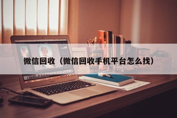 微信回收（微信回收手机平台怎么找）