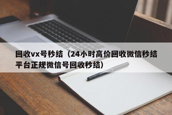 回收vx号秒结（24小时高价回收微信秒结平台正规微信号回收秒结）