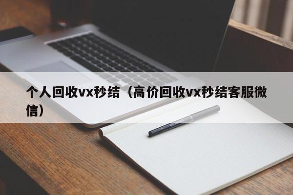 个人回收vx秒结（高价回收vx秒结客服微信）
