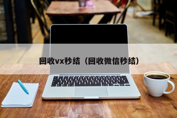 回收vx秒结（回收微信秒结）