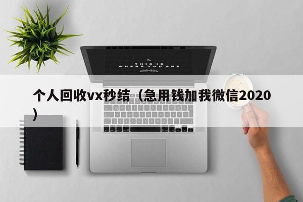 个人回收vx秒结（急用钱加我微信2020）