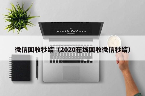 微信回收秒结（2020在线回收微信秒结）