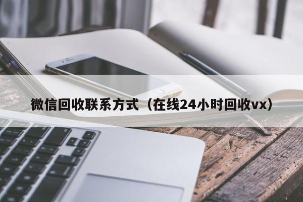 微信回收联系方式（在线24小时回收vx）