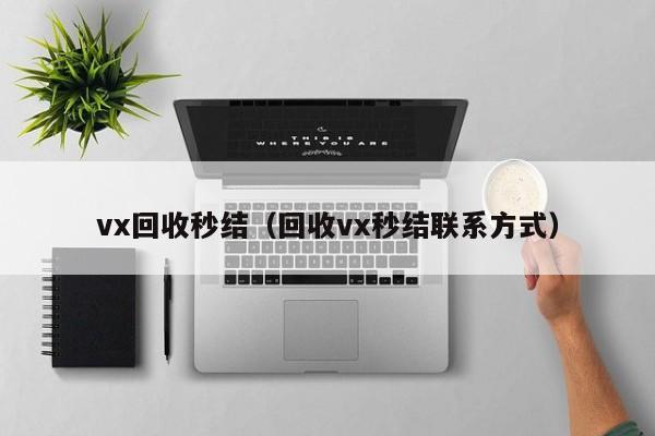 vx回收秒结（回收vx秒结联系方式）