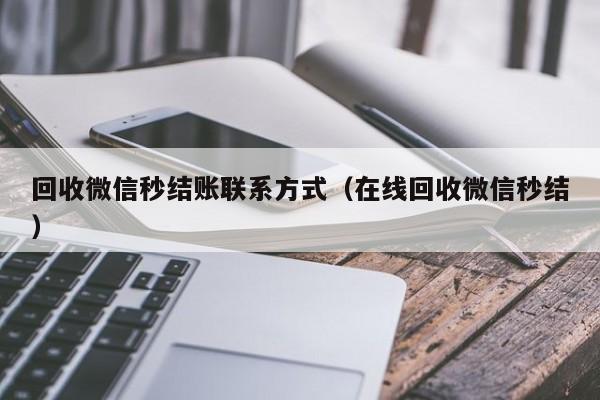 回收微信秒结账联系方式（在线回收微信秒结）