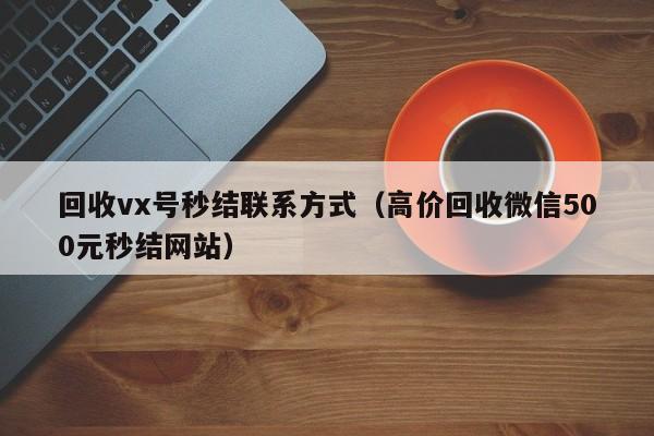 回收vx号秒结联系方式（高价回收微信500元秒结网站）