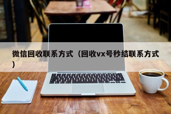 微信回收联系方式（回收vx号秒结联系方式）