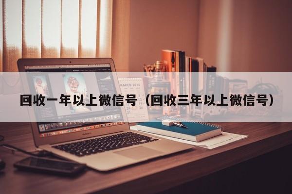 回收一年以上微信号（回收三年以上微信号）