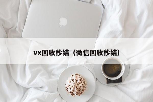 vx回收秒结（微信回收秒结）